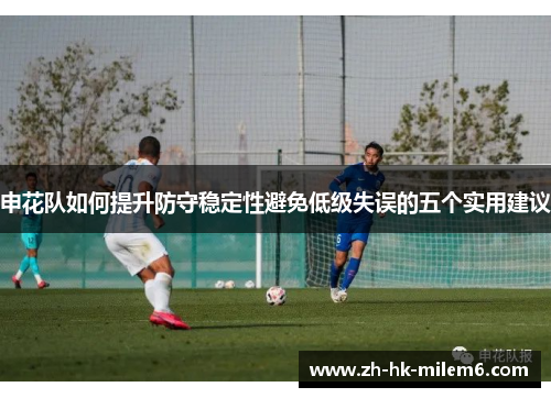 申花队如何提升防守稳定性避免低级失误的五个实用建议