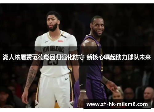 湖人浓眉赞范德彪回归强化防守 新核心崛起助力球队未来