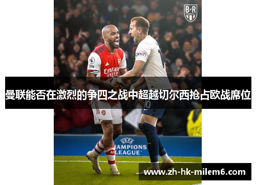 曼联能否在激烈的争四之战中超越切尔西抢占欧战席位