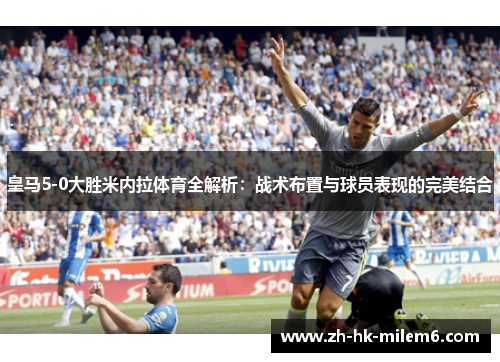 皇马5-0大胜米内拉体育全解析：战术布置与球员表现的完美结合