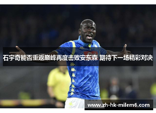 石宇奇能否重返巅峰再度击败安东森 期待下一场精彩对决