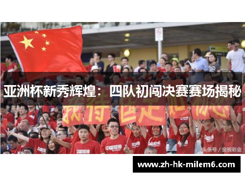 亚洲杯新秀辉煌：四队初闯决赛赛场揭秘
