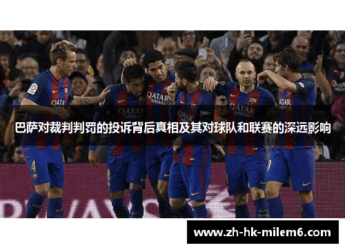 巴萨对裁判判罚的投诉背后真相及其对球队和联赛的深远影响