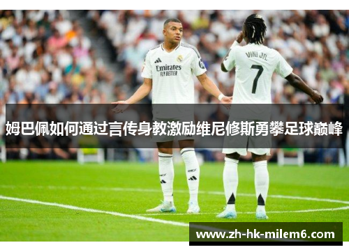 姆巴佩如何通过言传身教激励维尼修斯勇攀足球巅峰