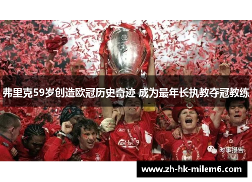 弗里克59岁创造欧冠历史奇迹 成为最年长执教夺冠教练