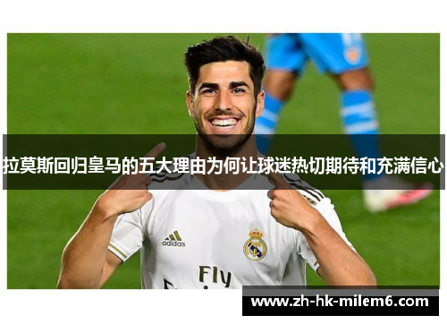 拉莫斯回归皇马的五大理由为何让球迷热切期待和充满信心