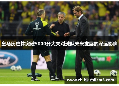皇马历史性突破5000分大关对球队未来发展的深远影响