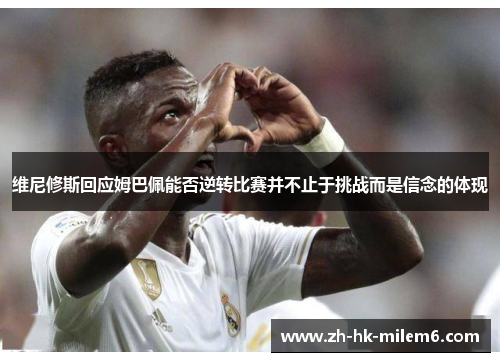 维尼修斯回应姆巴佩能否逆转比赛并不止于挑战而是信念的体现