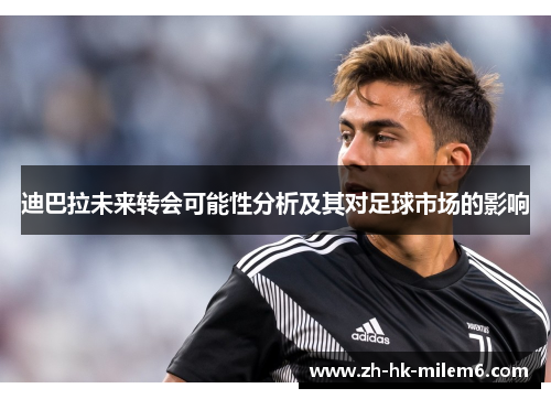 迪巴拉未来转会可能性分析及其对足球市场的影响