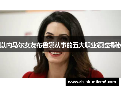 以内马尔女友布鲁娜从事的五大职业领域揭秘