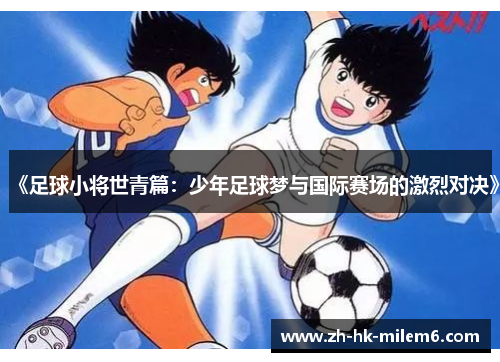 《足球小将世青篇：少年足球梦与国际赛场的激烈对决》