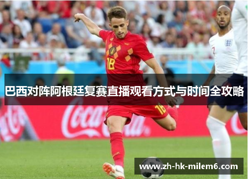 巴西对阵阿根廷复赛直播观看方式与时间全攻略