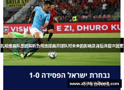 扎哈维离队原因解析为何选择离开球队对未来的影响及背后深层次因素