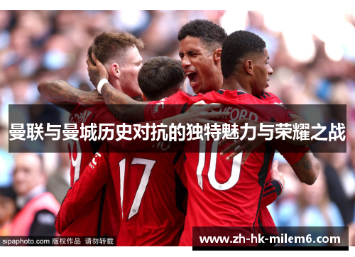 曼联与曼城历史对抗的独特魅力与荣耀之战