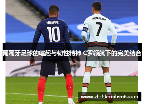 葡萄牙足球的崛起与韧性精神 C罗领航下的完美结合