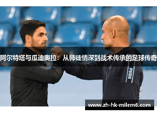 阿尔特塔与瓜迪奥拉：从师徒情深到战术传承的足球传奇