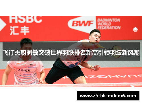 飞汀杰蔚阀敏突破世界羽联排名新高引领羽坛新风潮