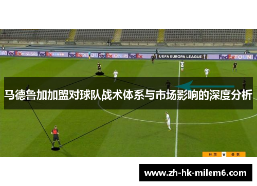 马德鲁加加盟对球队战术体系与市场影响的深度分析