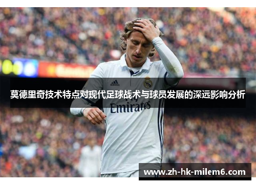 莫德里奇技术特点对现代足球战术与球员发展的深远影响分析