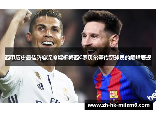 西甲历史最佳阵容深度解析梅西C罗贝尔等传奇球员的巅峰表现