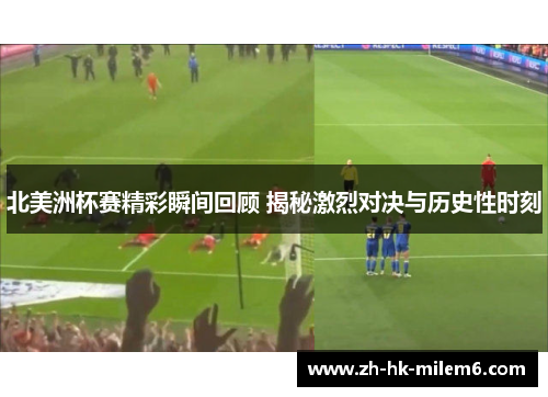 北美洲杯赛精彩瞬间回顾 揭秘激烈对决与历史性时刻