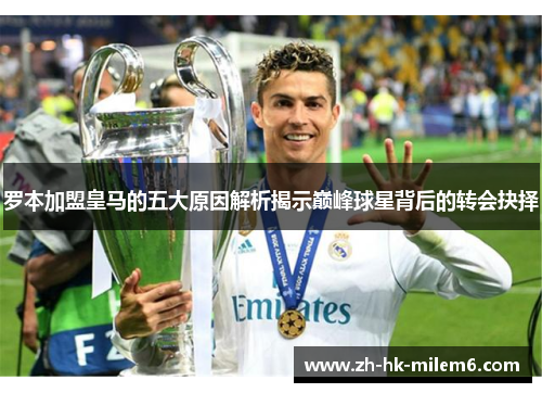 罗本加盟皇马的五大原因解析揭示巅峰球星背后的转会抉择