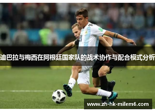 迪巴拉与梅西在阿根廷国家队的战术协作与配合模式分析