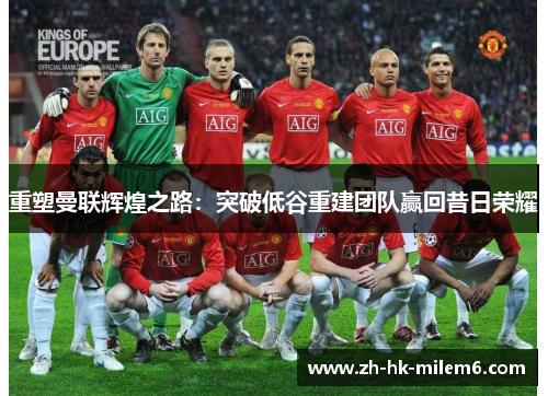 重塑曼联辉煌之路：突破低谷重建团队赢回昔日荣耀