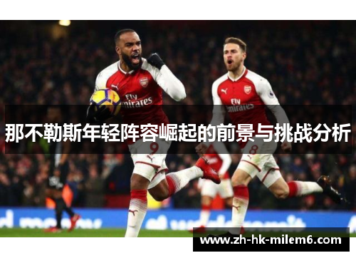 那不勒斯年轻阵容崛起的前景与挑战分析