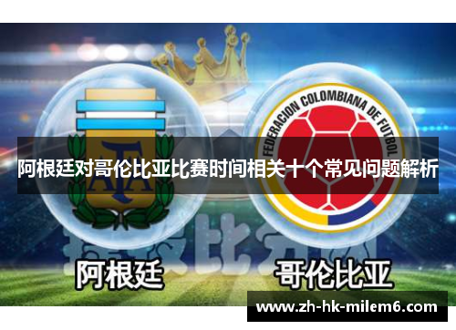 阿根廷对哥伦比亚比赛时间相关十个常见问题解析