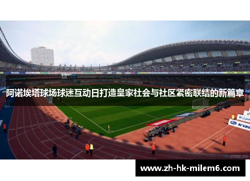 阿诺埃塔球场球迷互动日打造皇家社会与社区紧密联结的新篇章