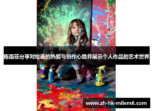 陈雨菲分享对绘画的热爱与创作心路并展示个人作品的艺术世界