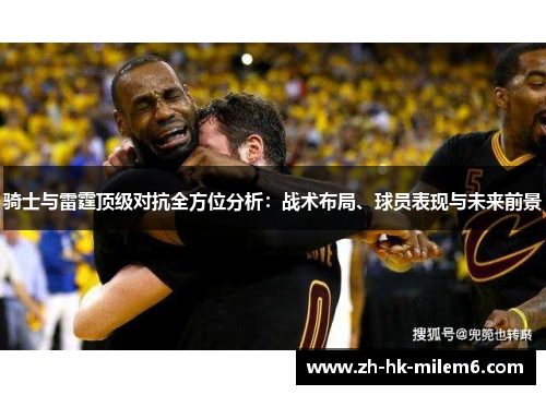 骑士与雷霆顶级对抗全方位分析：战术布局、球员表现与未来前景