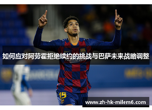 如何应对阿劳霍拒绝续约的挑战与巴萨未来战略调整